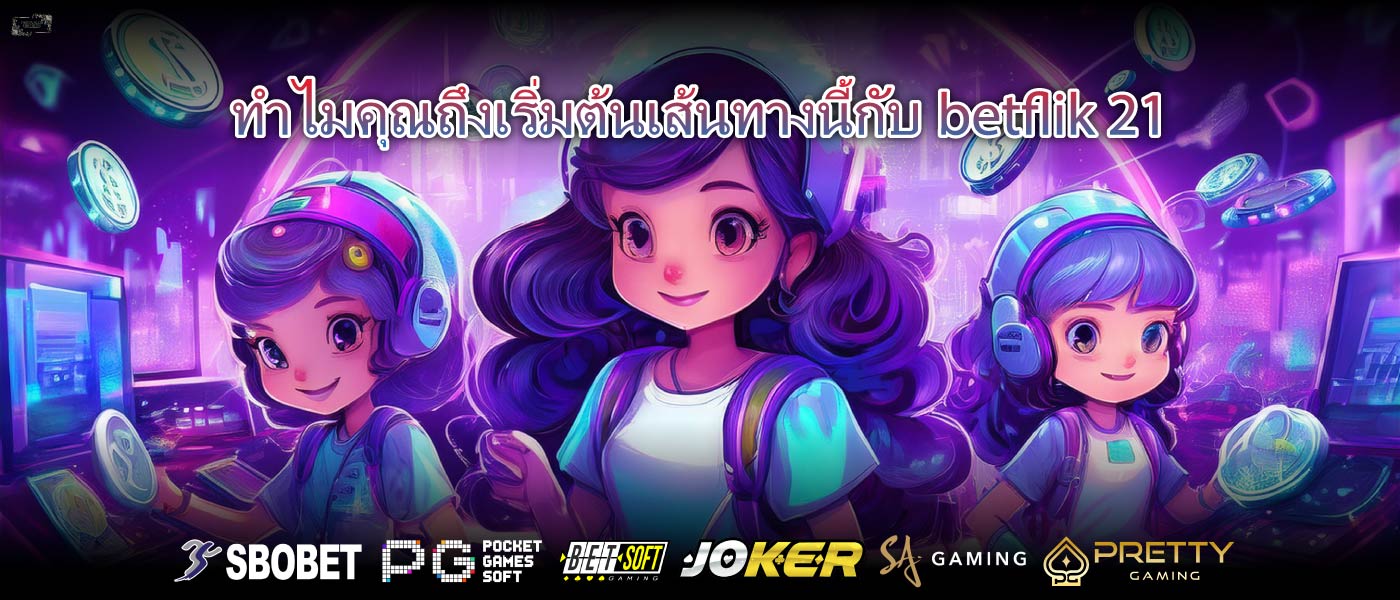 ทำไมคุณถึงเริ่มต้นเส้นทางนี้กับbetflik 21